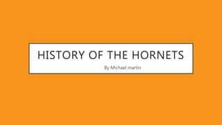 HISTORY OF THE HORNETS
By Michael martin
 