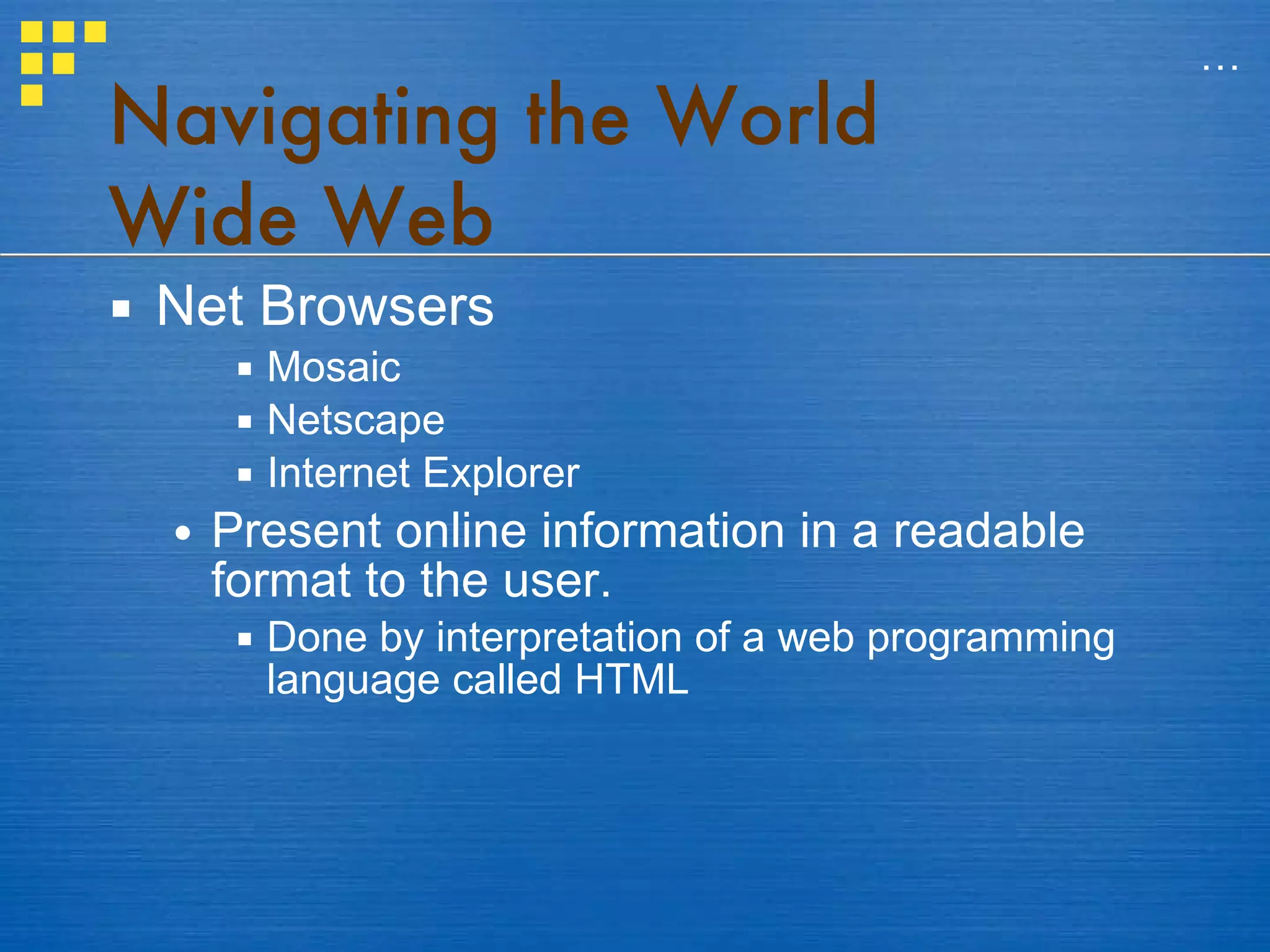 Navigating the World Wide Web Net Browsers Mosaic Netscape Internet Explorer Present online information in a readable format to the user. Done by interpretation of a web programming language called HTML … 