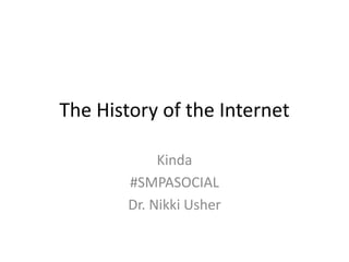 The History of the Internet

             Kinda
        #SMPASOCIAL
        Dr. Nikki Usher
 