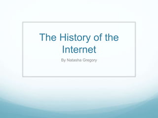 The History of the
Internet
By Natasha Gregory
 