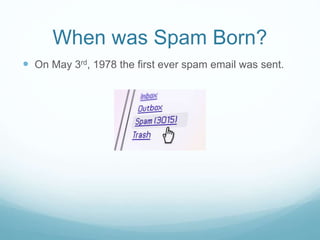 When was Spam Born?
 On May 3rd, 1978 the first ever spam email was sent.
 