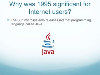 Why was 1995 significant for
Internet users?
 The Sun microsystems releases internet programming
language called Java.
 