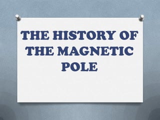 THE HISTORY OF
 THE MAGNETIC
     POLE
 