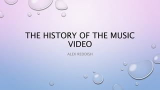 THE HISTORY OF THE MUSIC
VIDEO
ALEX REDDISH
 