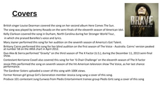 Covers
British singer Louise Dearman covered the song on her second album Here Comes The Sun.
The song was played by Jerem...