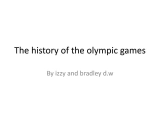 The history of the olympic games

       By izzy and bradley d.w
 