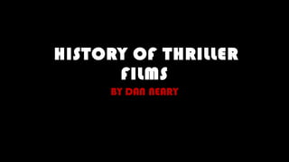 HISTORY OF THRILLER
FILMS
BY DAN NEARY
 