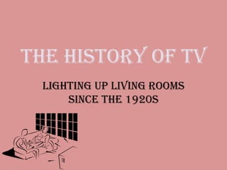 The History of TV
Lighting up Living Rooms
since the 1920s
 