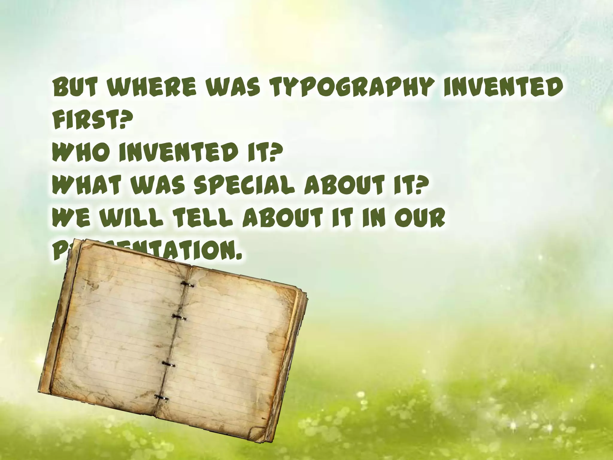 But where was typography invented
first?
Who invented it?
What was special about it?
We will tell about it in our
presentation.
 
