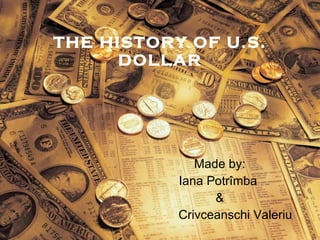 THE HISTORY OF U.S. DOLLAR Made by: I ana Potrîmba  & Crivcea n schi Valeriu 