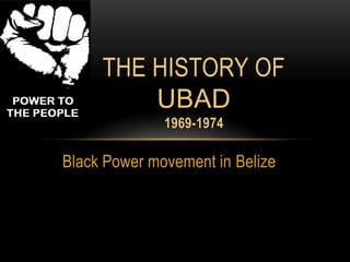 Black Power movement in Belize
THE HISTORY OF
UBAD
1969-1974
 