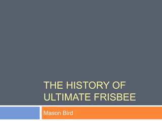 THE HISTORY OF
ULTIMATE FRISBEE
Mason Bird
 