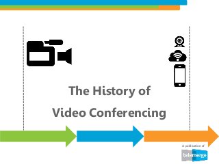 The History of
Video Conferencing
A publication of
 