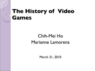 The History of  Video Games Chih-Mei Ho Marianne Lamorena March 31, 2010 