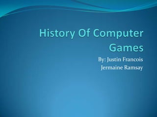 History Of Computer Games By: Justin Francois Jermaine Ramsay 