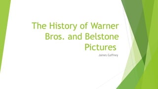 The History of Warner
Bros. and Belstone
Pictures
James Gaffney
 