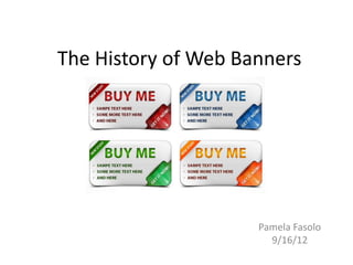 The History of Web Banners




                     Pamela Fasolo
                       9/16/12
 