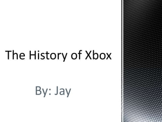 The History of Xbox By: Jay 