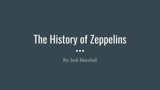The History of Zeppelins
By: Jack Marshall
 