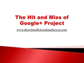 The Hit and Miss of Google+ Project www.directmaillettersdoneforyou.com 
