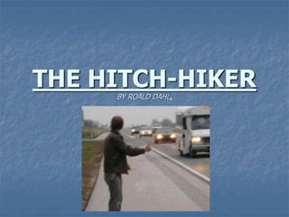 THE HITCH-HIKER
BY ROALD DAHL.
 