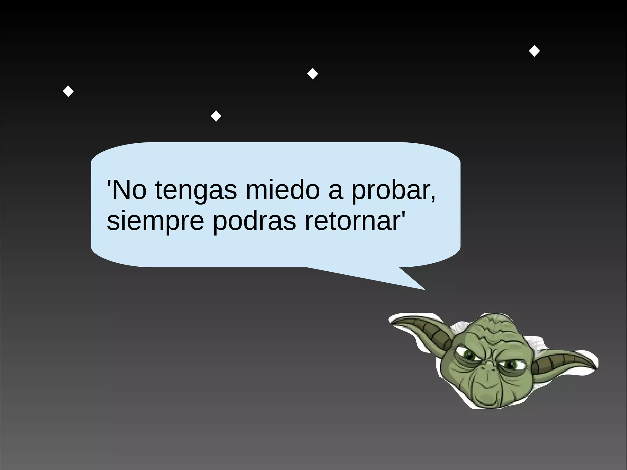 'No tengas miedo a probar,
siempre podras retornar'