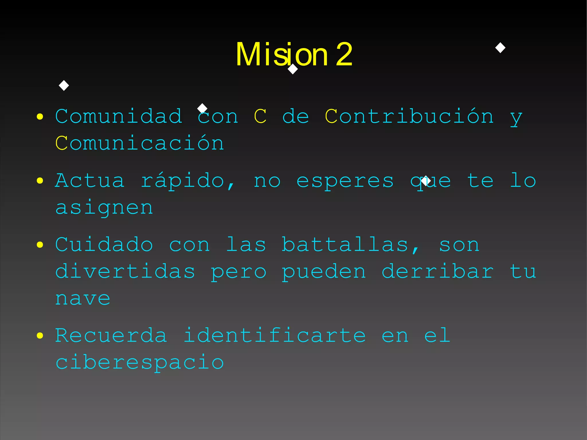 Mision 2
● Comunidad con C de Contribución y
Comunicación
● Actua rápido, no esperes que te lo
asignen
● Cuidado con las battallas, son
divertidas pero pueden derribar tu
nave
● Recuerda identificarte en el
ciberespacio