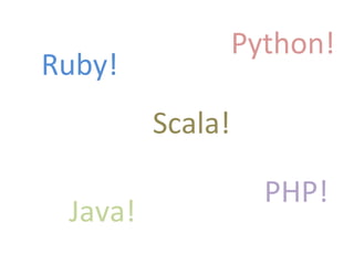 Ruby!	
  
Scala!	
  
Java!	
  
Python!	
  
PHP!	
  
 