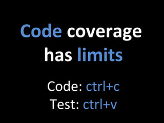 Code	
  coverage	
  
has	
  limits	
  
Code:	
  ctrl+c	
  
Test:	
  ctrl+v	
  
 