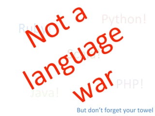 Ruby!	
  
Scala!	
  
Java!	
  
Python!	
  
PHP!	
  
But	
  don’t	
  forget	
  your	
  towel	
  
 