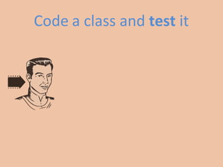Code	
  a	
  class	
  and	
  test	
  it	
  
 