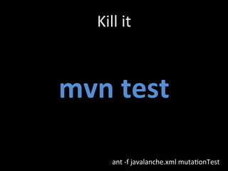 mvn	
  test	
  
ant	
  -­‐f	
  javalanche.xml	
  mutaZonTest	
  
Kill	
  it	
  
 
