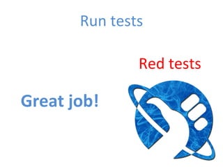 Run	
  tests	
  
Red	
  tests	
  
Great	
  job!	
  
 