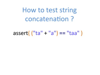 How	
  to	
  test	
  string	
  
concatenaZon	
  ?	
  
assert(	
  ("ta"	
  +	
  "a")	
  ==	
  "taa"	
  )	
  
 