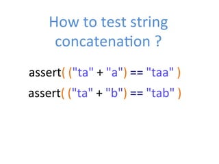How	
  to	
  test	
  string	
  
concatenaZon	
  ?	
  
assert(	
  ("ta"	
  +	
  "a")	
  ==	
  "taa"	
  )	
  
assert(	
  ("ta"	
  +	
  "b")	
  ==	
  "tab"	
  )	
  
 