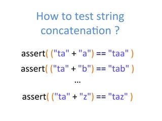 How	
  to	
  test	
  string	
  
concatenaZon	
  ?	
  
assert(	
  ("ta"	
  +	
  "a")	
  ==	
  "taa"	
  )	
  
assert(	
  ("ta"	
  +	
  "b")	
  ==	
  "tab"	
  )	
  
assert(	
  ("ta"	
  +	
  "z")	
  ==	
  "taz"	
  )	
  
…	
  
 