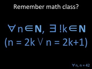 ∀n∈N,	
  ∃!k∈N	
  
(n	
  =	
  2k	
  ⋁	
  n	
  =	
  2k+1)	
  
Remember	
  math	
  class?	
  
∀n,	
  n	
  =	
  42	
  
 