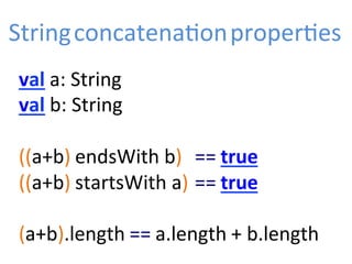 val	
  a:	
  String	
  
val	
  b:	
  String	
  
	
  
((a+b)	
  endsWith	
  b)	
   	
  ==	
  true	
  
((a+b)	
  startsWith	
  a)	
  	
  ==	
  true	
  
	
  
(a+b).length	
  ==	
  a.length	
  +	
  b.length	
  
String	
  concatenaZon	
  properZes	
  
 