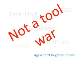 Test::Unit	
  
ScalaTest	
  
jUnit	
  
uniFest	
  
PHPUnit	
  
Again	
  don’t	
  forget	
  your	
  towel	
  
 