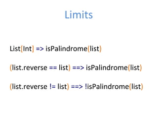 List[Int]	
  =>	
  isPalindrome(list)	
  
	
  
(list.reverse	
  ==	
  list)	
  ==>	
  isPalindrome(list)	
  
	
  
(list.reverse	
  !=	
  list)	
  ==>	
  !isPalindrome(list)	
  
Limits	
  
 