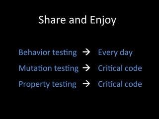 Behavior	
  tesZng	
  	
  	
   	
  Every	
  day	
  
MutaZon	
  tesZng	
  	
  	
   	
  CriZcal	
  code	
  
Property	
  tesZng	
   	
  à	
   	
  CriZcal	
  code	
  
Share	
  and	
  Enjoy	
  
 