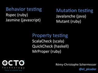 Rémy-­‐Christophe	
  Schermesser	
  
@el_picador	
  
Behavior	
  tesZng	
  
Rspec	
  (ruby)	
  
Jasmine	
  (javascript)	
  
	
  
MutaZon	
  tesZng	
  
Javalanche	
  (java)	
  
Mutant	
  (ruby)	
  
Property	
  tesZng	
  
ScalaCheck	
  (scala)	
  
QuickCheck	
  (haskell)	
  
MrProper	
  (ruby)	
  
 