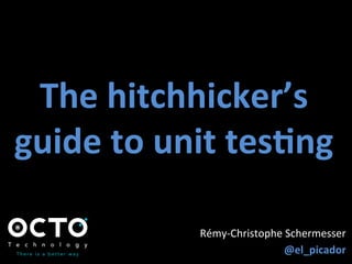 The	
  hitchhicker’s	
  
guide	
  to	
  unit	
  tes1ng	
  
Rémy-­‐Christophe	
  Schermesser	
  
@el_picador	
  
 