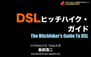 The Hitchhiker’s Guide To DSL
    Ruby       / Ruby

snoozer.05@ruby-sapporo.org
 