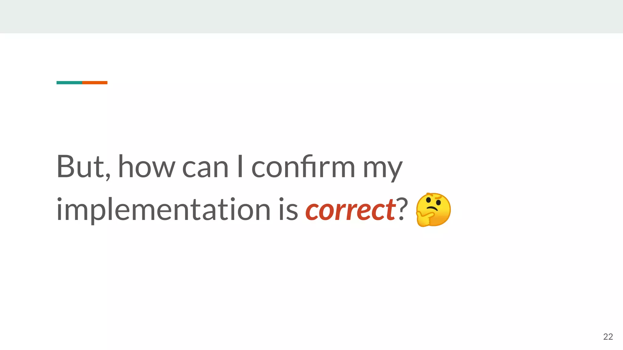 22
But, how can I conﬁrm my
implementation is correct? 🤔
 