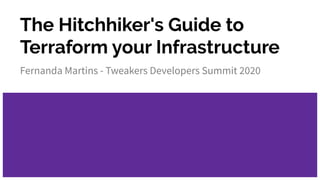 The Hitchhiker's Guide to
Terraform your Infrastructure
Fernanda Martins - Tweakers Developers Summit 2020
 
