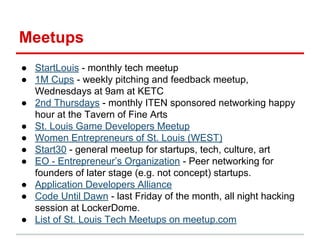 Meetups
● StartLouis - monthly tech meetup
● 1M Cups - weekly pitching and feedback meetup,
Wednesdays at 9am at KETC
● 2n...