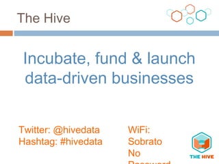 The Hive
Incubate, fund & launch
data-driven businesses
Twitter: @hivedata
Hashtag: #hivedata
WiFi:
Sobrato
No
 