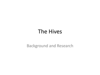 The Hives
Background and Research
 