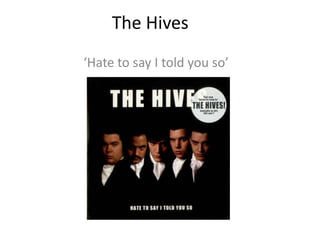 The Hives
‘Hate to say I told you so’
 